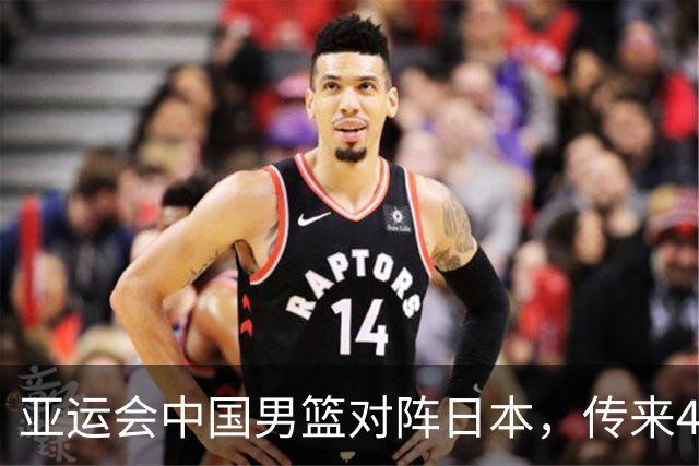 亚运会中国男篮对阵日本，传来4好消息和2坏消息，男篮赢球有望
