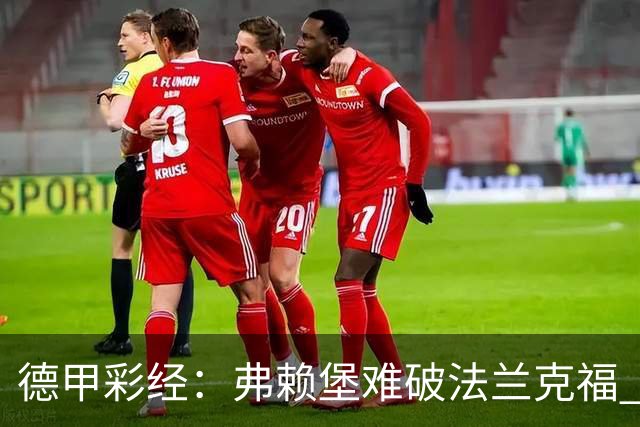 德甲彩经：弗赖堡难破法兰克福 多特不敌斯图加特